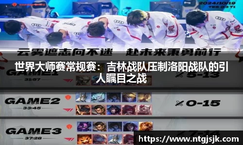 世界大师赛常规赛：吉林战队压制洛阳战队的引人瞩目之战