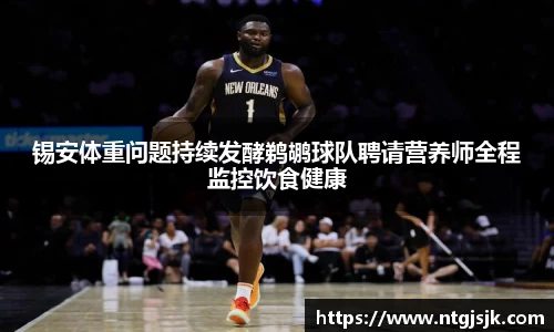 锡安体重问题持续发酵鹈鹕球队聘请营养师全程监控饮食健康