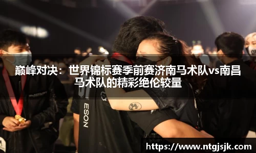 巅峰对决：世界锦标赛季前赛济南马术队vs南昌马术队的精彩绝伦较量