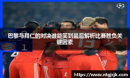 巴黎与拜仁的对决谁能笑到最后解析比赛胜负关键因素