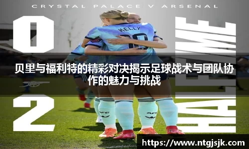 贝里与福利特的精彩对决揭示足球战术与团队协作的魅力与挑战