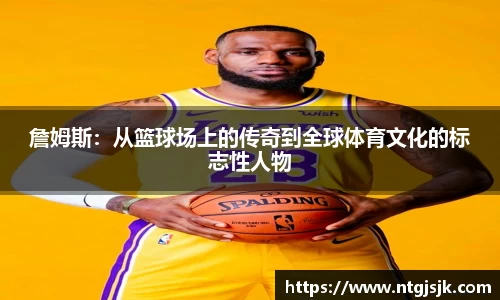 詹姆斯：从篮球场上的传奇到全球体育文化的标志性人物