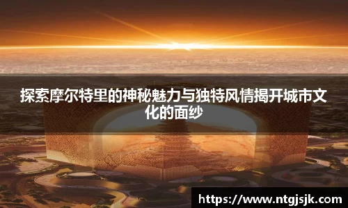 探索摩尔特里的神秘魅力与独特风情揭开城市文化的面纱