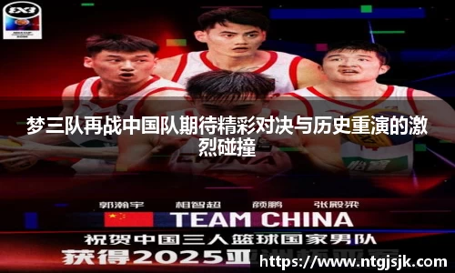 梦三队再战中国队期待精彩对决与历史重演的激烈碰撞